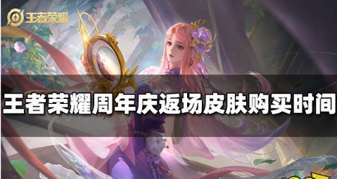 王者荣耀2022周年庆返场皮肤什么时候可以买